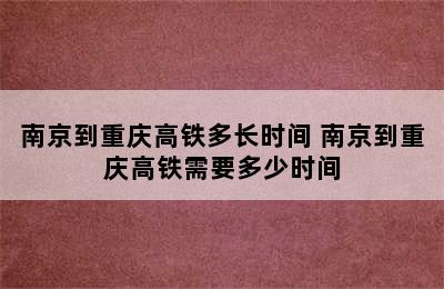 南京到重庆高铁多长时间 南京到重庆高铁需要多少时间